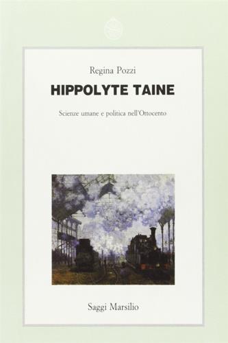 Hippolyte Taine. Scienze umane e politica nell'Ottocento - Regina Pozzi - copertina