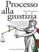 Processo alla giustizia. La forza del diritto contro il diritto della forza