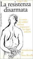 La resistenza disarmata. La storia dei soldati italiani prigionieri nei lager tedeschi - Luigi Collo - copertina