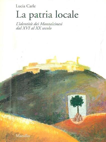 La patria locale. L'identità dei montalcinesi dal XVI al XX secolo - Lucia Carle - copertina