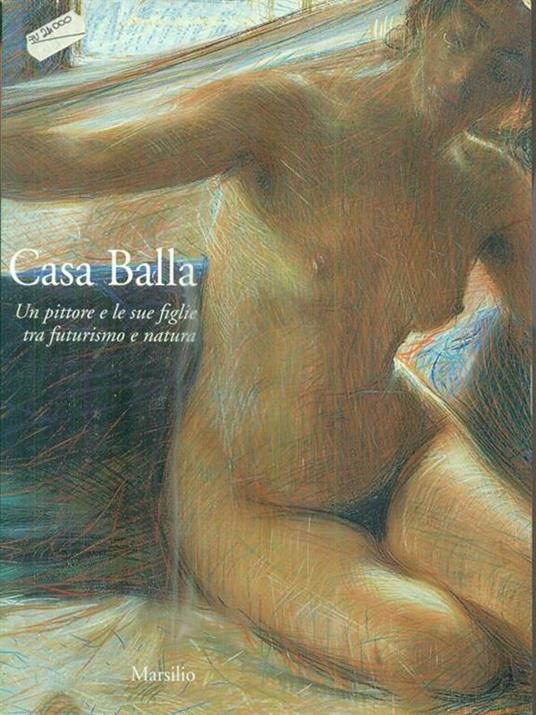 Casa Balla. Un pittore e le sue figlie tra futurismo e natura. Catalogo della mostra (Comacchio, 13 giugno-30 novembre 1997). Ediz. illustrata - 2