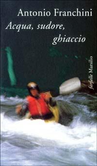 Acqua, sudore, ghiaccio - Antonio Franchini - copertina