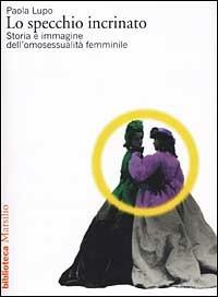 Lo specchio incrinato. Storia e immagine dell'omosessualità femminile - Paola Lupo - copertina