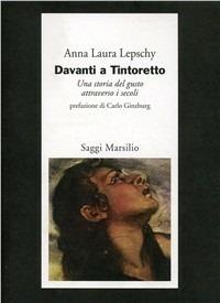 Davanti a Tintoretto. Una storia del gusto attraverso i secoli - Anna Laura Lepschy - copertina