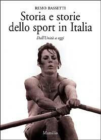 Storia e storie dello sport in Italia. Dall'Unità a oggi - Remo Bassetti - copertina