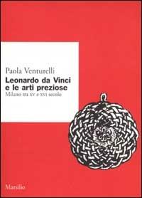 Leonardo da Vinci e le arti preziose. Milano tra XV e XVI secolo - Paola Venturelli - 3
