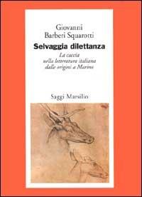 Selvaggia dilettanza. La caccia nella letteratura italiana dalle origini a Marino - Giovanni Bàrberi Squarotti - 5