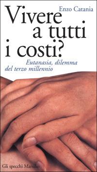Vivere a tutti i costi? Eutanasia, dilemma del terzo millennio - Enzo Catania - copertina