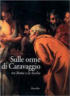 Sulle orme di Caravaggio. Tra Roma e la Sicilia