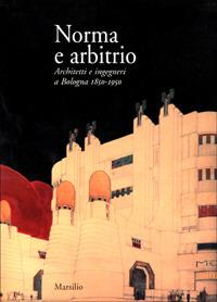 Norma e arbitrio. Architetti e ingegneri a Bologna 1850-1950 - copertina