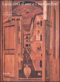 Lucca città d'arte e i suoi archivi. Opere d'arte e testimonianze documentarie dal Medioevo al Novecento