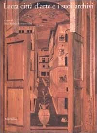 Lucca città d'arte e i suoi archivi. Opere d'arte e testimonianze documentarie dal Medioevo al Novecento - 2