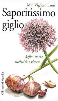 Saporitissimo giglio. Aglio: storia, curiosità e ricette - Mitì Vigliero Lami - copertina