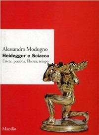 Heidegger e Sciacca. Essere, persona, libertà, tempo - Alessandra Modugno - copertina