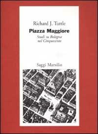 Piazza Maggiore. Studi su Bologna nel Cinquecento - Richard J. Tuttle - copertina