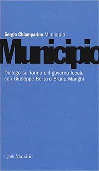 Municipio. Dialogo su Torino e il governo locale con Giuseppe Berta e Bruno Manghi - Sergio Chiamparino - copertina