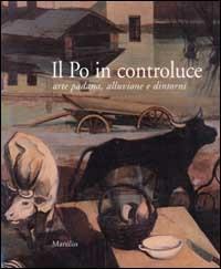 Il Po in controluce. Arte padana, alluvione e dintorni - copertina