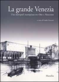 La grande Venezia. Una metropoli incompiuta tra Otto e Novecento - copertina