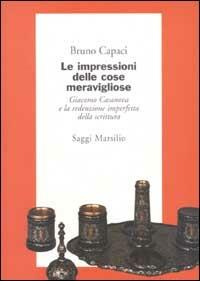 Le impressioni delle cose meravigliose. Giacomo Casanova e la redenzione imperfetta della scrittura - Bruno Capaci - copertina