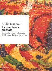 La coscienza spietata. Studi sulla cultura e la poesia di Clemente Rebora. 1913-1920 - Attilio Bettinzoli - 2