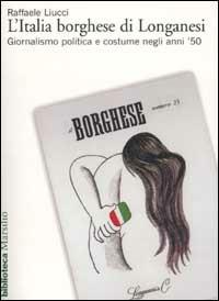 L'Italia borghese di Longanesi. Giornalismo politica e costume negli anni '50 - Raffaele Liucci - copertina