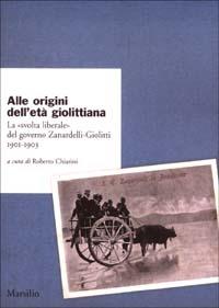 Alle origini dell'età giolittiana. La «svolta liberale» del governo Zanardelli-Giolitti 1901-1903 - copertina