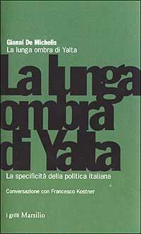 La lunga ombra di Yalta. La specificità della politica italiana - Gianni De Michelis,Francesco Kostner - copertina
