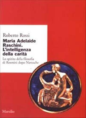 Maria Adelaide Raschini. Lo spirito della filosofia di Rosmini dopo Nietzsche - Roberto Rossi - 2