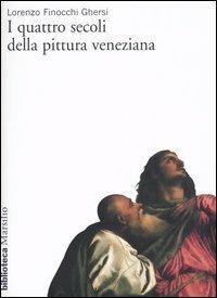 I quattro secoli della pittura veneziana - Lorenzo Finocchi Ghersi - copertina