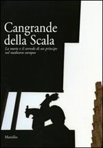 Cangrande della Scala. La morte e il corredo funebre di un principe nel medioevo europeo. Catalogo della mostra (Verona, 23 ottobre 2004-3 gennaio 2005). Ediz. illustrata