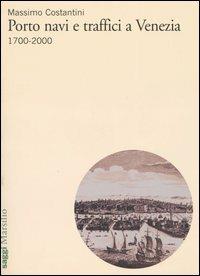 Porto, navi e traffici a Venezia 1700-2000 - Massimo Costantini - copertina