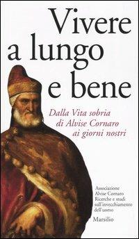 Vivere a lungo e bene. Dalla vita sobria di Alvise Cornaro ai giorni nostri - copertina