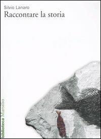 Raccontare la storia. Generi, narrazioni, discorsi - Silvio Lanaro - copertina