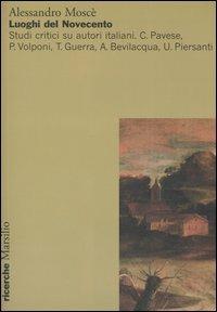 Luoghi del Novecento. Studi critici su autori italiani. C. Pavese, P. Volponi, T. Guerra, A. Bevilacqua, U. Piersanti - Alessandro Moscè - copertina