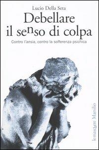 Debellare il senso di colpa. Contro l'ansia, contro la sofferenza psichica - Lucio Della Seta - copertina