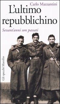 L'ultimo repubblichino. Sessant'anni son passati - Carlo Mazzantini - copertina