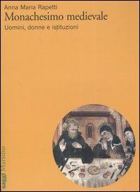 Monachesimo medievale. Uomini, donne e istituzioni - Anna M. Rapetti - copertina