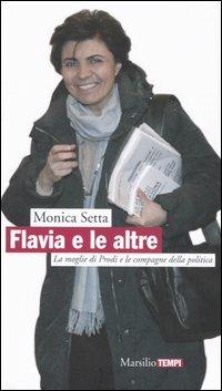 Flavia e le altre. La moglie di Prodi e le compagne della politica - Monica Setta - copertina