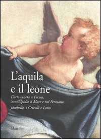 L' aquila e il leone. L'arte veneta a Fermo, Sant'Elpidio a Mare e nel Fermano. Jacobello, i Crivelli e Lotto. Catalogo della mostra (Sant'Elpidio a Mare, 2006)