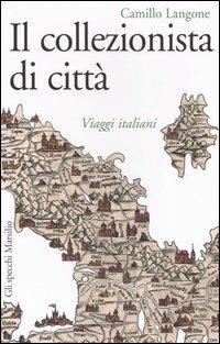 Il collezionista di città. Viaggi italiani - Camillo Langone - copertina