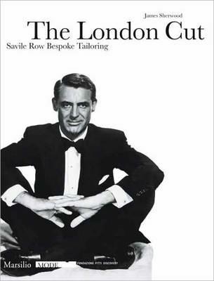 The London Cut. Savile Row. Bespoke Tailoring. Catalogo della mostra (Firenze, 4 gennaio-10 febbraio 2007) - James Sherwood - copertina