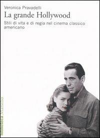 La grande Hollywood. Stili di vita e di regia nel cinema classico americano. Ediz. illustrata - Veronica Pravadelli - copertina