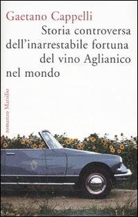 Storia controversa dell'inarrestabile fortuna del vino Aglianico nel mondo - Gaetano Cappelli - copertina