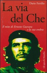 La via del Che. Il mito di Ernesto Guevara e la sua ombra - Dario Fertilio - copertina