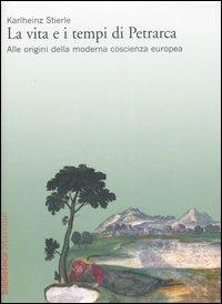 La vita e i tempi di Petrarca. Alle origini della moderna coscienza europea - Karlheinz Stierle - copertina