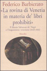 «La rovina di Venetia in materia de' libri prohibiti». Il libraio Salvatore de' Negri e l'Inquisizione veneziana (1628-1661) - Federico Barbierato - copertina