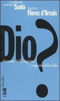 Dio? Ateismo della ragione e ragioni della fede - Angelo Scola,Paolo Flores D'Arcais - copertina