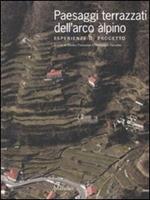 Paesaggi terrazzati dell'arco alpino. Esperienze di progetto. Ediz. illustrata