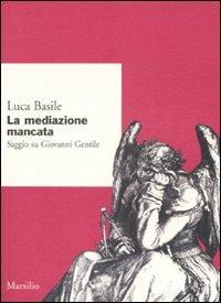 La mediazione mancata. Saggio su Giovanni Gentile - Luca Basile - copertina