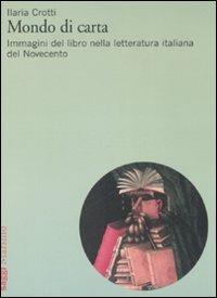 Mondo di carta. Immagini del libro nella letteratura italiana del Novecento - Ilaria Crotti - copertina
